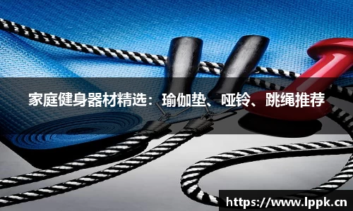 家庭健身器材精选：瑜伽垫、哑铃、跳绳推荐
