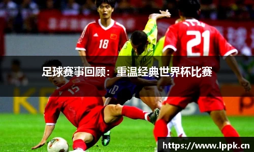 足球赛事回顾：重温经典世界杯比赛